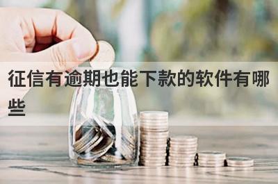 征信有逾期也能下款的软件有哪些？盘点5个征信有逾期好下款的app