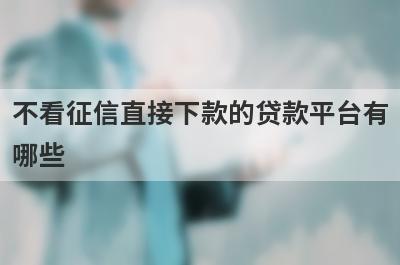 不看征信直接下款的贷款平台有哪些？这几个不看征信直接下款的贷款平台，低门槛好下款！