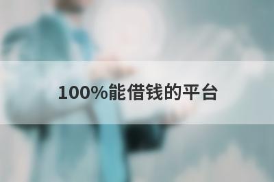 100%能借钱的平台 网贷平台一定能借到钱的