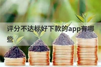 评分不达标好下款的app有哪些？独家整理评分不达标审核必过的贷款app