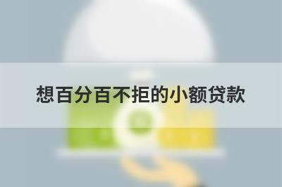 想百分百不拒的小额贷款？可以试试这些借款平台百分百通过