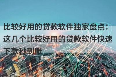 比较好用的贷款软件独家盘点：这几个比较好用的贷款软件快速下款秒到账！