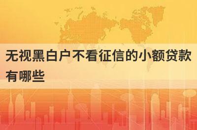 无视黑白户不看征信的小额贷款有哪些？分享五个好用的小额网贷平台