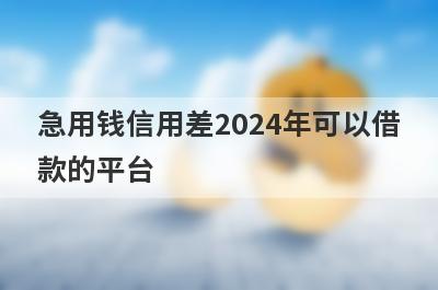 急用钱信用差2024年可以借款的平台？盘点信用差马上到账的口子