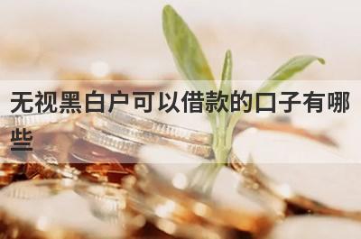 无视黑白户可以借款的口子有哪些？这五个容易下款，极速借款秒到账