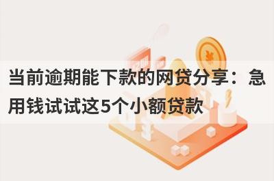 当前逾期能下款的网贷分享：急
用钱试试这5个小额贷款
