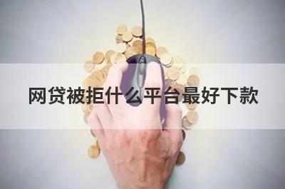 网贷被拒什么平台最好下款？精选5个借款频繁被拒必下款平台