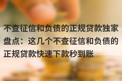 不查征信和负债的正规贷款独家盘点：这几个不查征信和负债的正规贷款快速下款秒到账！