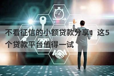 不看征信的小额贷款分享：这5个贷款平台值得一试！