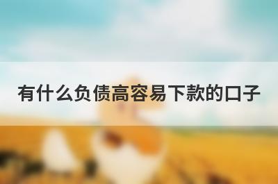 有什么负债高容易下款的口子？这几个都可以了解