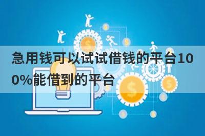 急用钱可以试试借钱的平台100%能借到的平台，放款快速！