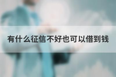 有什么征信不好也可以借到钱？精选5个好下款的贷款