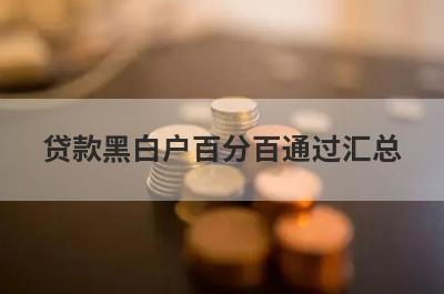 贷款黑白户百分百通过汇总 这5个黑口子必下款app
