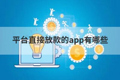 平台直接放款的app有哪些？借款不用审核秒到账的口子