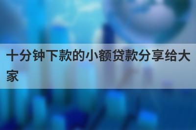 十分钟下款的小额贷款分享给大家，这5个小额贷款平台通过率高，秒批极速放款！