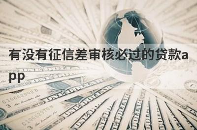 有没有征信差审核必过的贷款app？精心整理5个2024征信黑走投无路急用钱马上到账