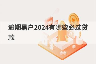 逾期黑户2024有哪些必过贷款？这5个贷款app逾期双黑户秒到账