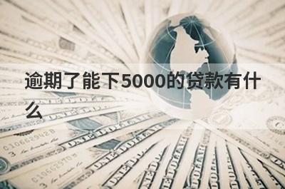 逾期了能下5000的贷款有什么？试试这5个能借5000的口子