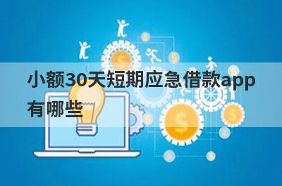 小额30天短期应急借款app有哪些？整理5个急用钱快速下款的网贷