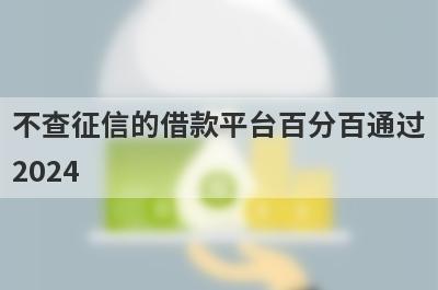 不查征信的借款平台百分百通过2024 黑口子通过率很高的