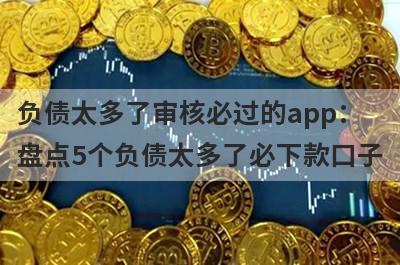 负债太多了审核必过的app：盘点5个负债太多了必下款口子