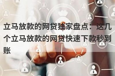 立马放款的网贷独家盘点：这几个立马放款的网贷快速下款秒到账！