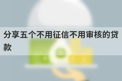 分享五个不用征信不用审核的贷款，可以满足大家的需求