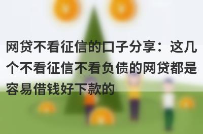 网贷不看征信的口子分享：这几个不看征信不看负债的网贷都是容易借钱好下款的