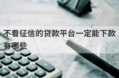 不看征信的贷款平台一定能下款
有哪些
