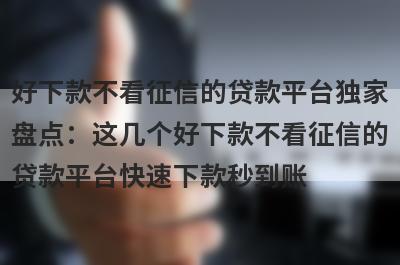 好下款不看征信的贷款平台独家
盘点：这几个好下款不看征信的
贷款平台快速下款秒到账
