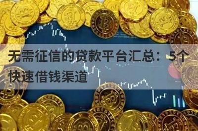 无需征信的贷款平台汇总：5个
快速借钱渠道
