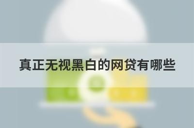 真正无视黑白的网贷有哪些？这些平台可以试试