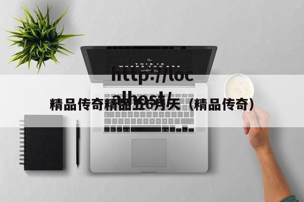 精品传奇精品五6月天（精品传奇）